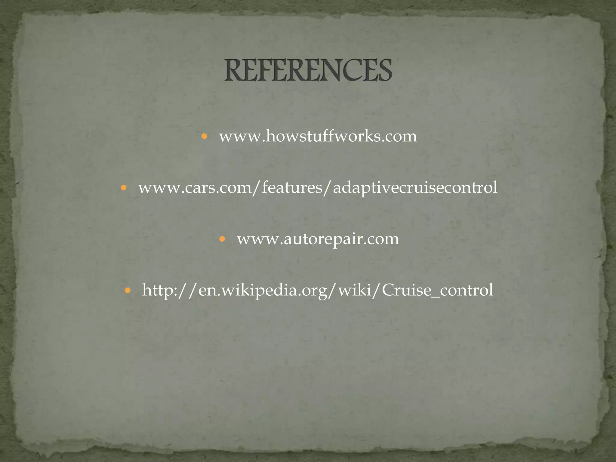  www.howstuffworks.com
 www.cars.com/features/adaptivecruisecontrol
 www.autorepair.com
 http://en.wikipedia.org/wiki/Cruise_control
 