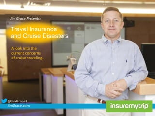 Jim Grace Presents:

Travel Insurance
and Cruise Disasters
A look into the
current concerns
of cruise traveling.

@JimGrace3
JimGrace.com

 