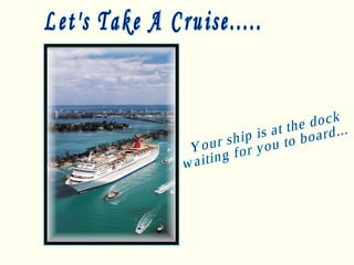 Let's Take A Cruise..... Your ship is at the dock waiting for you to board... 