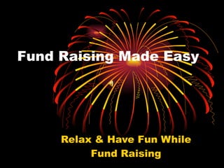 Fund Raising Made Easy Relax & Have Fun While Fund Raising 