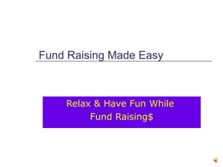 Fund Raising Made Easy Relax & Have Fun While  Fund Raising$ 