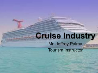Cruise Industry 
Mr. Jeffrey Palma 
Tourism Instructor 
 