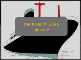 The Types of Cruise
Itinerary
 