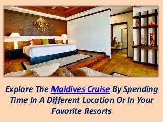 Explore The Maldives Cruise By Spending
Time In A Different Location Or In Your
Favorite Resorts
 
