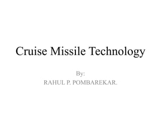 Cruise Missile Technology
By:
RAHUL P. POMBAREKAR.
 