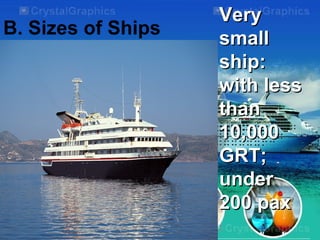 B. Sizes of Ships
VeryVery
smallsmall
ship:ship:
with lesswith less
thanthan
10,00010,000
GRT;GRT;
underunder
200 pax200 pax