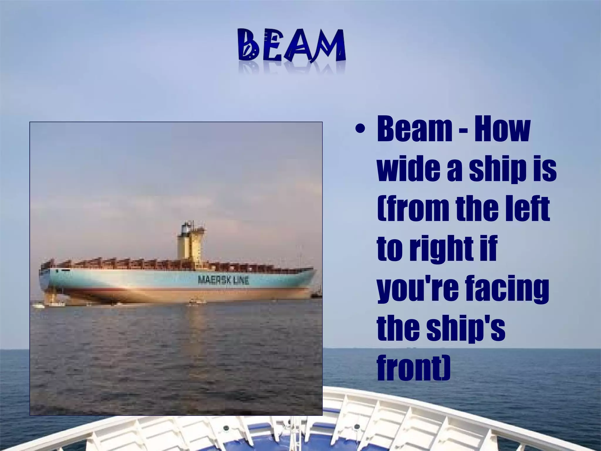 • Beam - How
wide a ship is
(from the left
to right if
you're facing
the ship's
front)
 