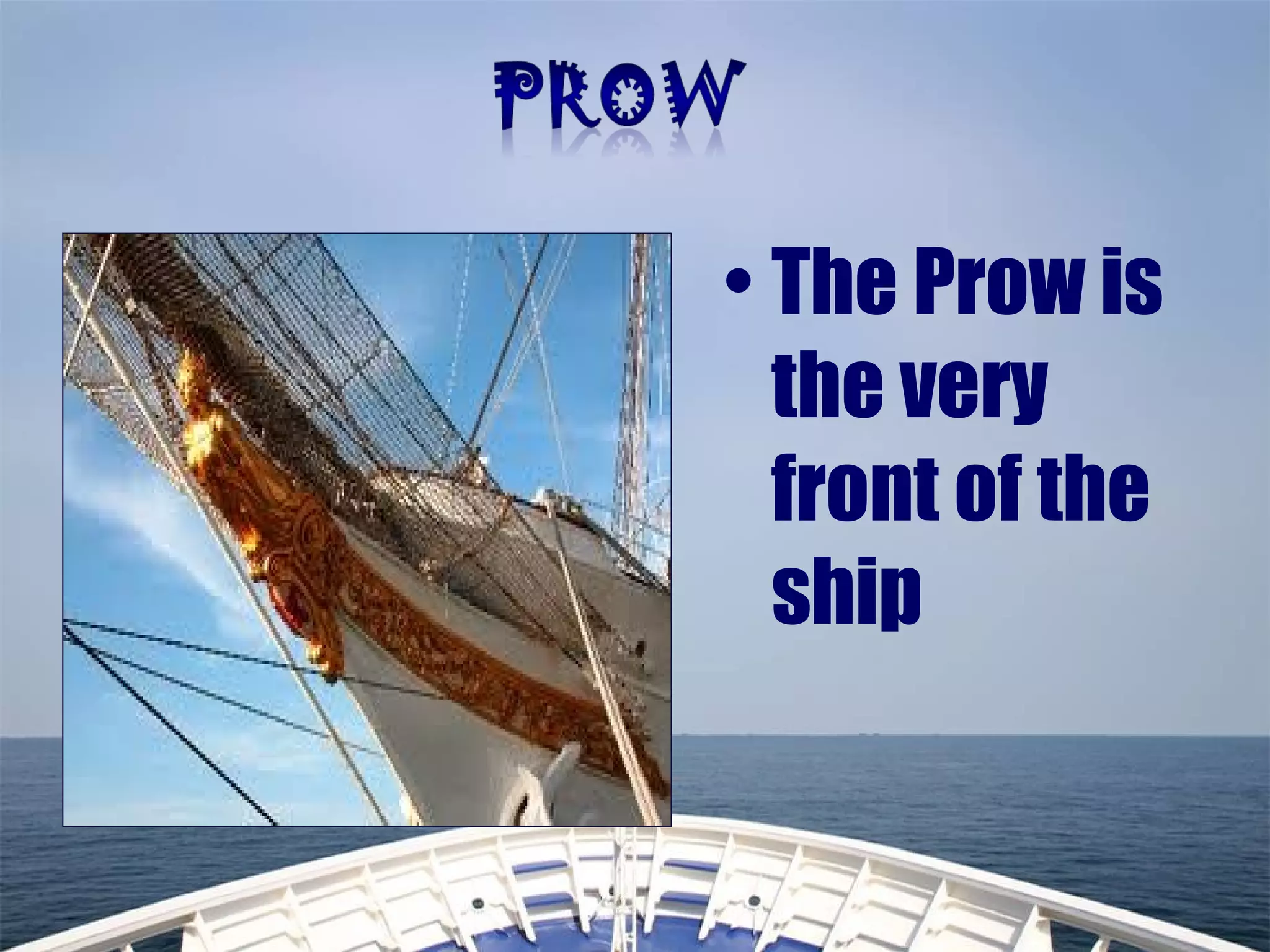 • The Prow is
the very
front of the
ship
 