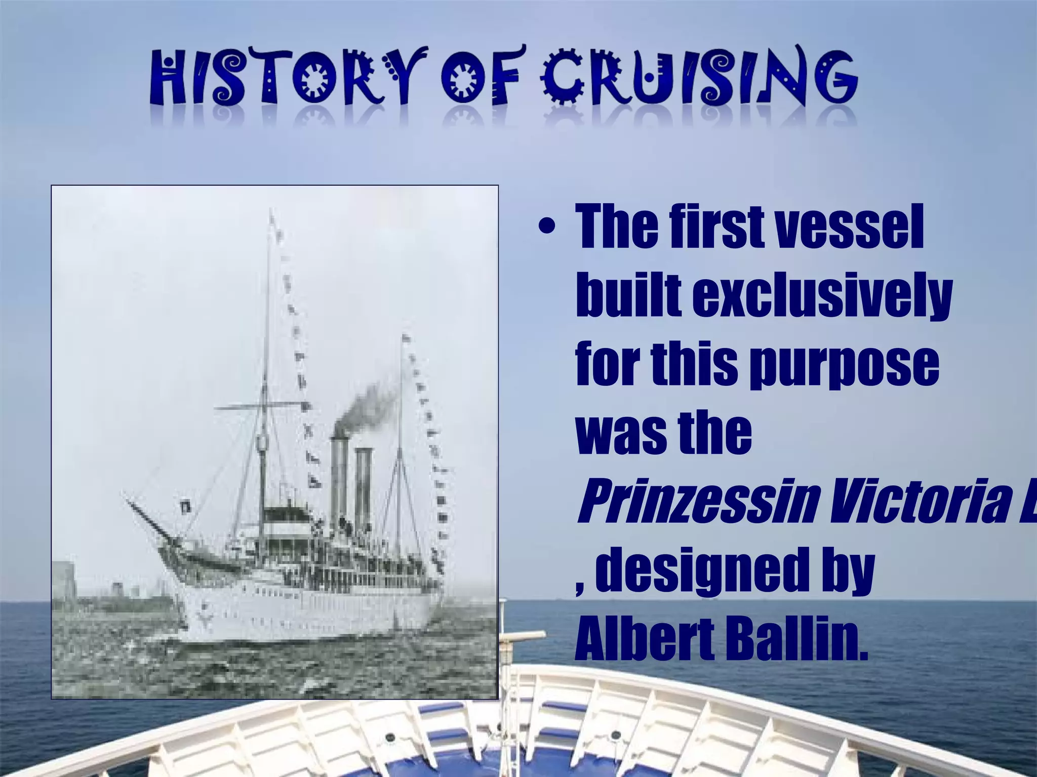 • The first vessel
built exclusively
for this purpose
was the
Prinzessin Victoria L
, designed by
Albert Ballin.
 