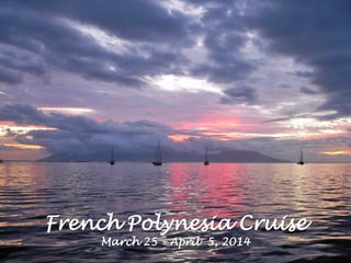 French Polynesia Cruise
March 25 – April 5, 2014
 