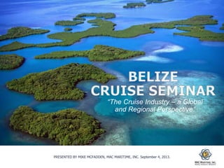 PRESENTED BY MIKE MCFADDEN, MAC MARITIME, INC. September 4, 2013.
“The Cruise Industry – a Global
and Regional Perspective”
 