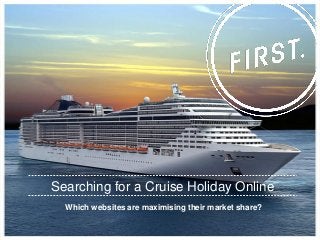 Which websites are maximising their market share? 
Searching for a Cruise Holiday Online  