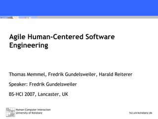 Agile Human-Centered Software Engineering Thomas Memmel, Fredrik Gundelsweiler, Harald Reiterer Speaker: Fredrik Gundelsweiler BS-HCI 2007, Lancaster, UK 