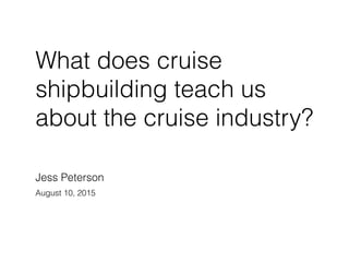 What can we learn from
new cruise ship orders?
Jess Peterson
jessp@cs.stanford.edu
August 12, 2015
 