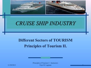 CRUISE SHIP INDUSTRY
Different Sectors of TOURISM
Principles of Tourism II.

11/20/2013

Principles of Tourism 2 - InstructorFaye B. Lagman

2

 