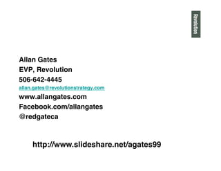 Allan Gates"
EVP, Revolution"
506-642-4445"
allan.gates@revolutionstrategy.com"
www.allangates.com"
Facebook.com/allangates"
@redgateca"
http://www.slideshare.net/agates99"