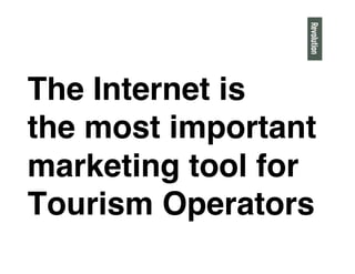 The Internet is
the most important
marketing tool for
Tourism Operators"