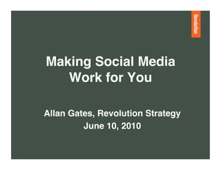 Making Social Media  
   Work for You "

Allan Gates, Revolution Strategy"
         June 10, 2010"
 