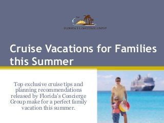 Cruise Vacations for Families
this Summer
Top exclusive cruise tips and
planning recommendations
released by Florida’s Concierge
Group make for a perfect family
vacation this summer.
 