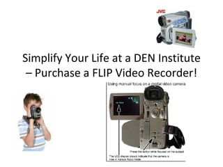 Simplify Your Life at a DEN Institute – Purchase a FLIP Video Recorder! 