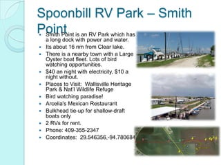Spoonbill RV Park – Smith
Point is an RV Park which has
Smith Point
    a long dock with power and water.
   Its about 1...