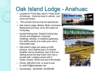Oak Island Lodge - Anahuac
   Located on Trinity Bay, about 7 miles south
    of Anahuac, Come by boat or vehicle, just
 ...