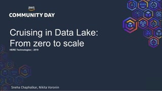 Cruising in Data Lake:
From zero to scaleHERE Technologies | 2019
Sneha Chaphalkar, Nikita Voronin
 