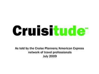 As told by the Cruise Planners/American Express  network of travel professionals July 2009 