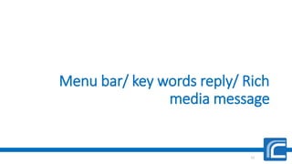 Menu bar/ key words reply/ Rich
media message
11
 