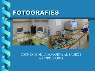 FOTOGRAFIES CONNEXIÓ DE LA MAQUETA AL SADEX I  A L´ORDINADOR 