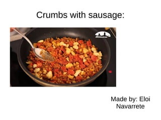 Crumbs with sausage:
Made by: Eloi
Navarrete
 