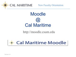 New Faculty Orientation
                        New Faculty Orientation


                 Moodle
                    @
               Cal Maritime
              http://moodle.csum.edu




Version 1.0
 