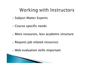    Subject Matter Experts

   Course specific needs

   More resources, less academic structure

   Request job related resources

   Web evaluation skills important
 