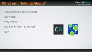 THE BUSINESS GRAPH
• Concise History of CrunchBase
• Our Vision
• Why Neo4j?
• Building w/ Neo4j & The Web
• Q&A
What am I Talking About?
 