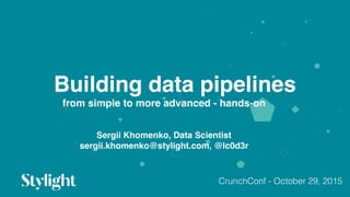 Building data pipelines
01
from simple to more advanced - hands-on
Sergii Khomenko, Data Scientist
sergii.khomenko@stylight.com, @lc0d3r
CrunchConf - October 29, 2015
 