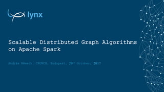 András Németh, CRUNCH, Budapest, 20th October, 2017
Scalable Distributed Graph Algorithms
on Apache Spark
 