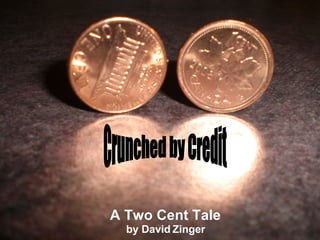 A Two Cent Tale by David Zinger Crunched by Credit 
