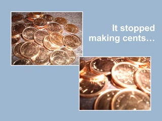 It stopped making cents… 