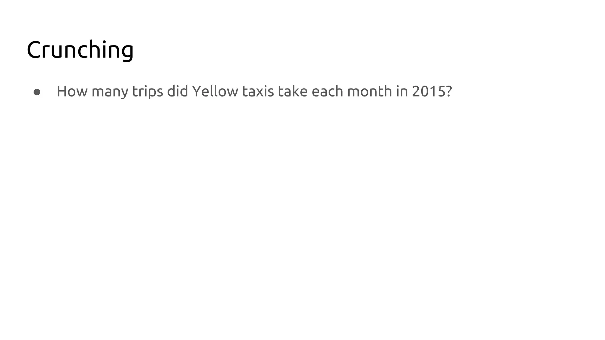Crunching
● How many trips did Yellow taxis take each month in 2015?
 