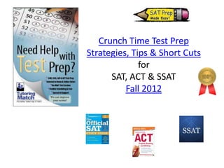 Crunch Time Test Prep
Strategies, Tips & Short Cuts
              for
      SAT, ACT & SSAT
          Fall 2012
 