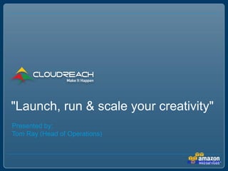 "Launch, run & scale your creativity"
Presented by:
Tom Ray (Head of Operations)
 