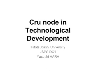 Crunode in Technological Development Hitotsubashi University JSPS DC1 Yasushi HARA 1 