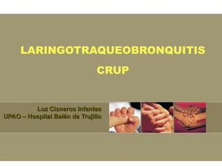 LARINGOTRAQUEOBRONQUITIS
                               CRUP


         Luz Cisneros Infantas
UPAO – Hospital Belén de Trujillo
 