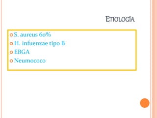  S. aureus 60%
 H. infuenzae tipo B
 EBGA
 Neumococo
ETIOLOGÍA
 