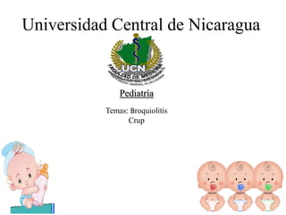 Universidad Central de Nicaragua
Pediatría
Temas: Broquiolitis
Crup
 