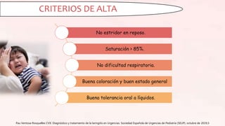 Pau Ventosa Rosquelles CVX. Diagnóstico y tratamiento de la laringitis en Urgencias. Sociedad Española de Urgencias de Pediatría (SEUP). octubre de 2019;3
CRITERIOS DE ALTA
No estridor en reposo.
Saturación > 85%.
No dificultad respiratoria.
Buena coloración y buen estado general
Buena tolerancia oral a líquidos.
 