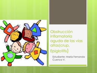 Obstrucción
inflamatoria
aguda de las vías
altas(crup,
Epiglotitis)
Estudiante: María Fernanda
Cuenca V,

 