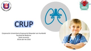 CRUP
Corporación Universitaria Empresarial Alexander von Humboldt
Facultad de Medicina
Sexto semestre
30 de abril de 2018
 