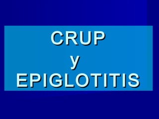 CRUP
y
EPIGLOTITIS

 