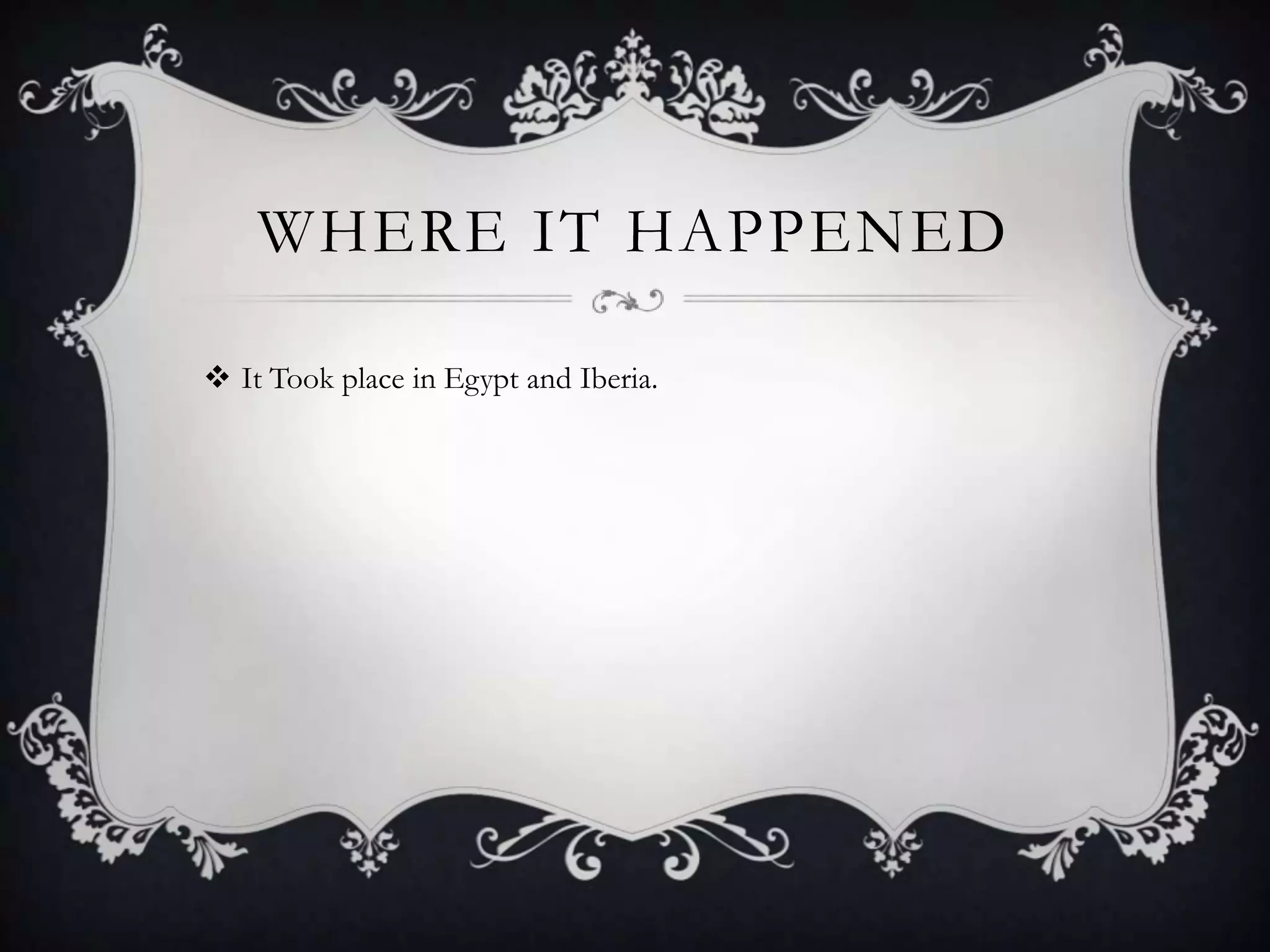 WHERE IT HAPPENED
It Took place in Egypt and Iberia.